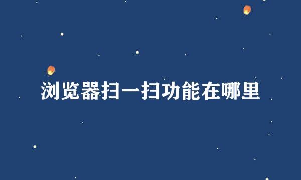 浏览器扫一扫功能在哪里