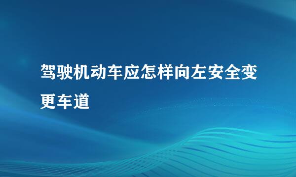 驾驶机动车应怎样向左安全变更车道