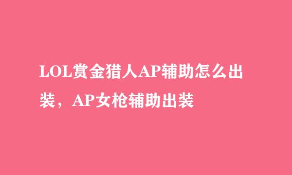 LOL赏金猎人AP辅助怎么出装，AP女枪辅助出装