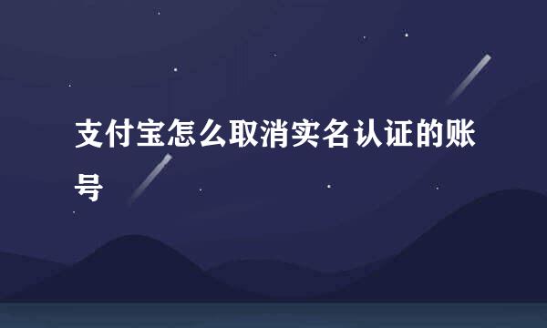 支付宝怎么取消实名认证的账号