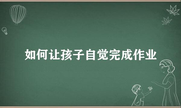 如何让孩子自觉完成作业