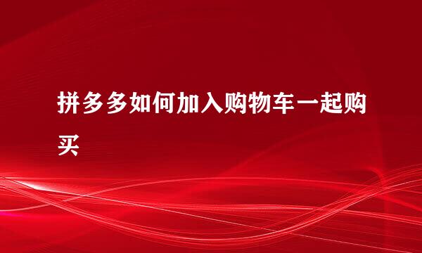 拼多多如何加入购物车一起购买