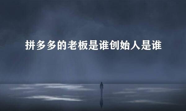 拼多多的老板是谁创始人是谁