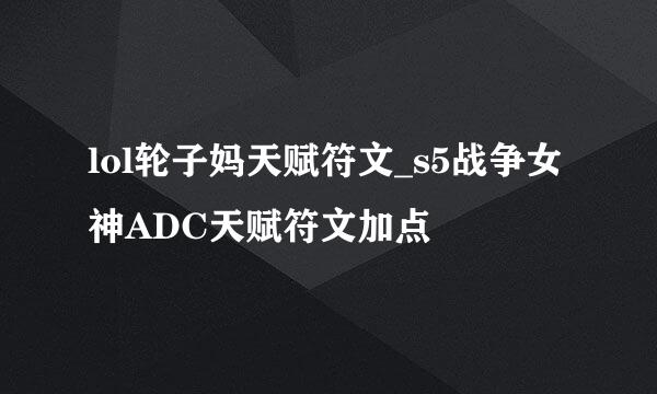 lol轮子妈天赋符文_s5战争女神ADC天赋符文加点