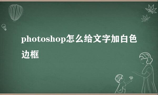photoshop怎么给文字加白色边框