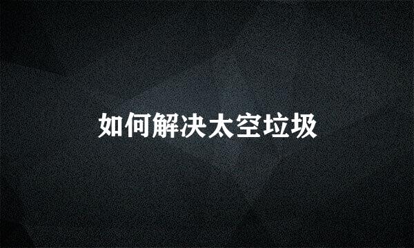 如何解决太空垃圾