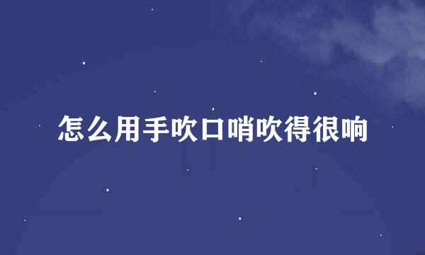 怎么用手吹口哨吹得很响