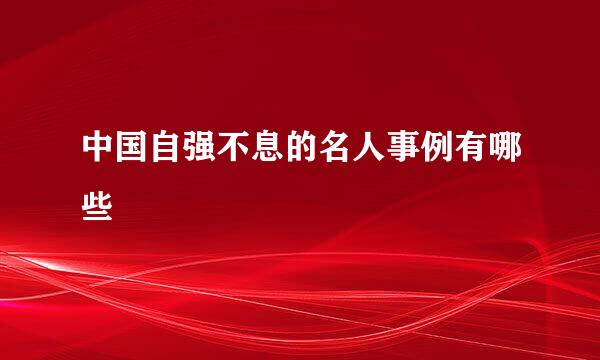 中国自强不息的名人事例有哪些