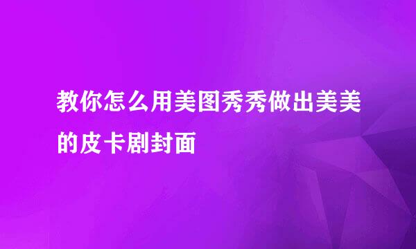教你怎么用美图秀秀做出美美的皮卡剧封面