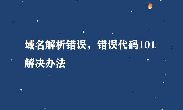 域名解析错误，错误代码101解决办法