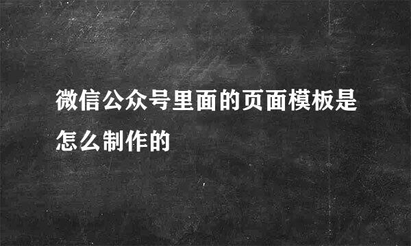 微信公众号里面的页面模板是怎么制作的