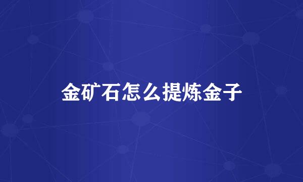 金矿石怎么提炼金子