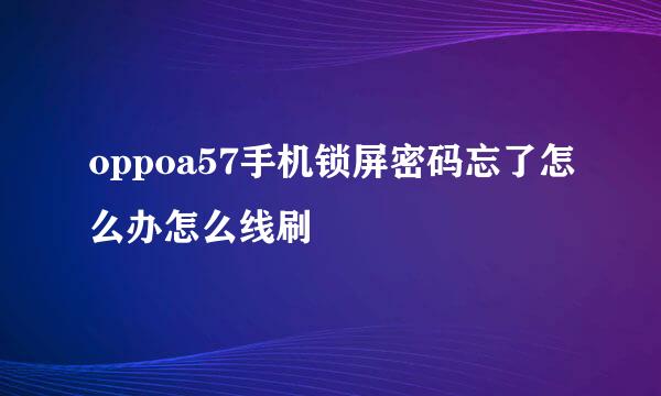 oppoa57手机锁屏密码忘了怎么办怎么线刷