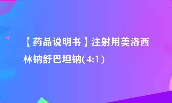 【药品说明书】注射用美洛西林钠舒巴坦钠(4:1)