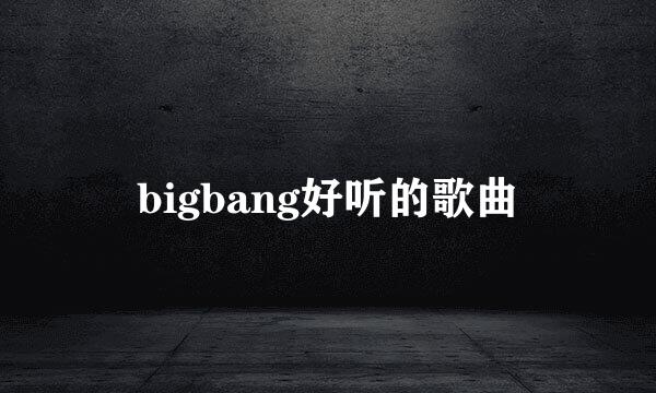 bigbang好听的歌曲