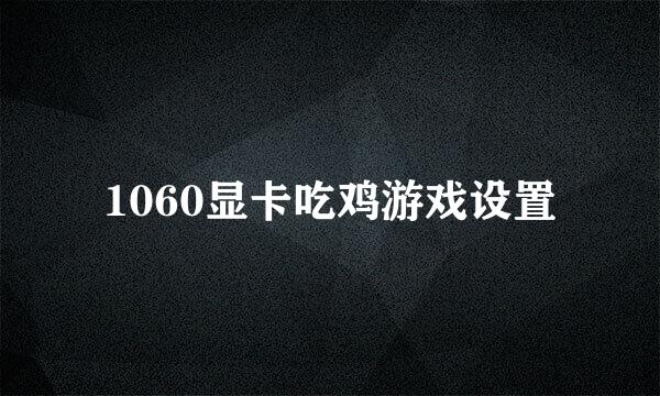 1060显卡吃鸡游戏设置