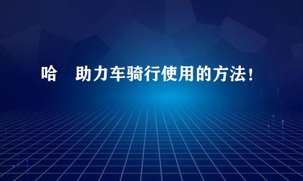 哈啰助力车骑行使用的方法！