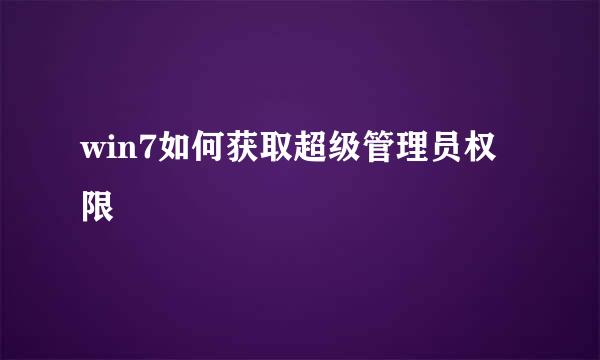win7如何获取超级管理员权限
