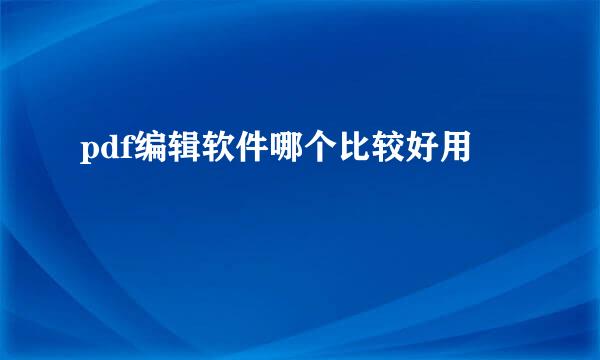 pdf编辑软件哪个比较好用