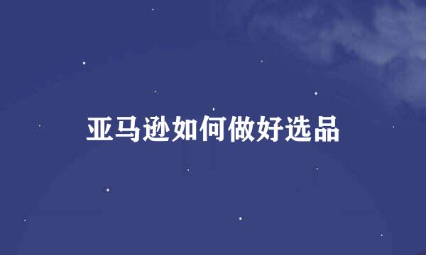 亚马逊如何做好选品