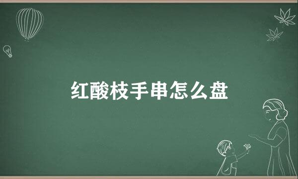 红酸枝手串怎么盘