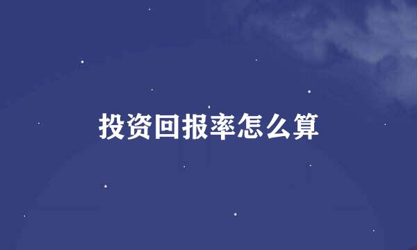 投资回报率怎么算