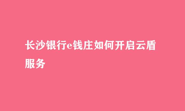 长沙银行e钱庄如何开启云盾服务