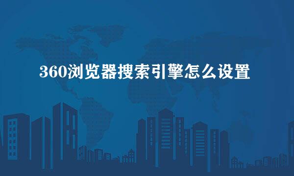 360浏览器搜索引擎怎么设置