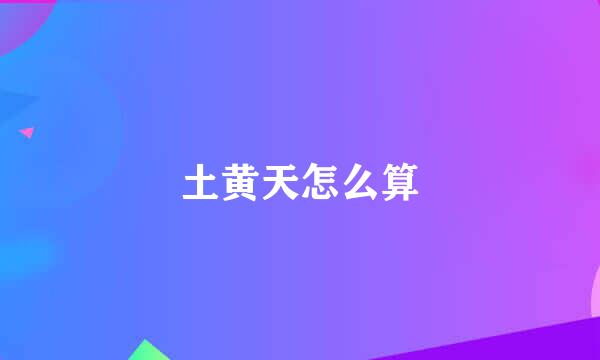 土黄天怎么算