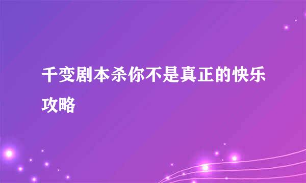 千变剧本杀你不是真正的快乐攻略