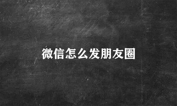 微信怎么发朋友圈