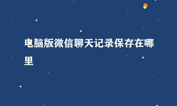 电脑版微信聊天记录保存在哪里