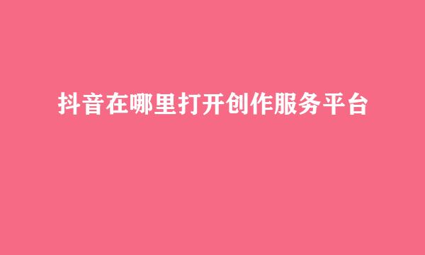 抖音在哪里打开创作服务平台