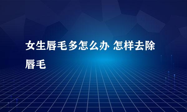 女生唇毛多怎么办 怎样去除唇毛