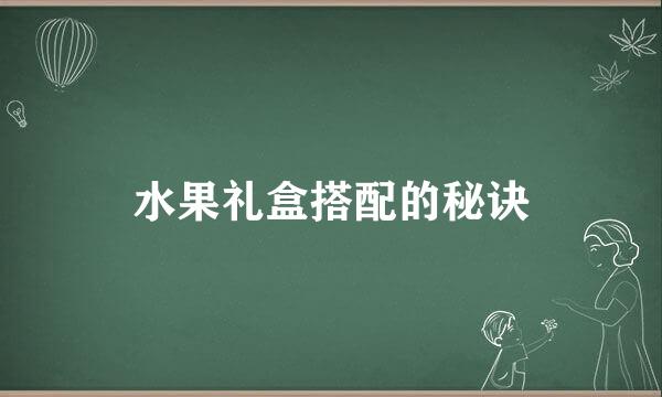 水果礼盒搭配的秘诀