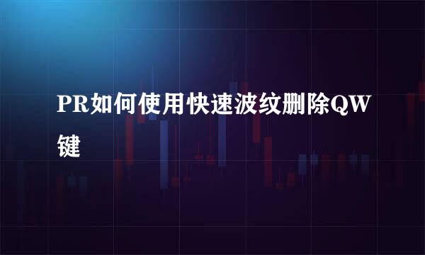 PR如何使用快速波纹删除QW键