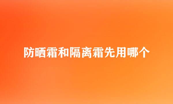 防晒霜和隔离霜先用哪个