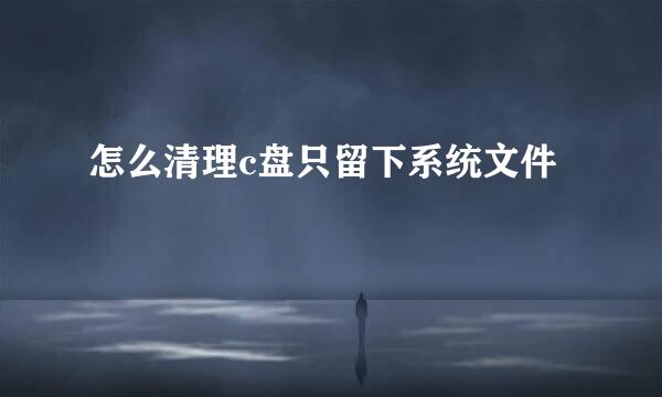 怎么清理c盘只留下系统文件