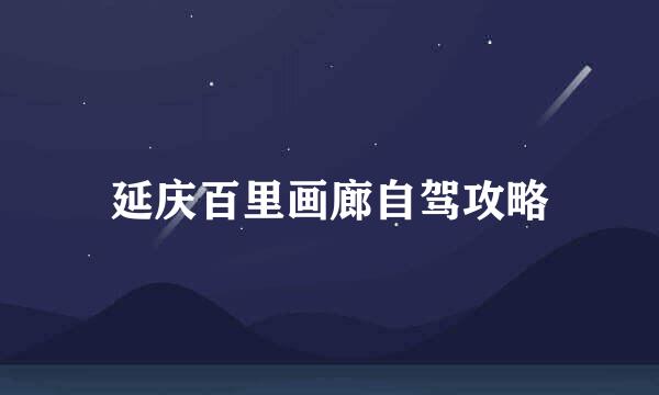 延庆百里画廊自驾攻略