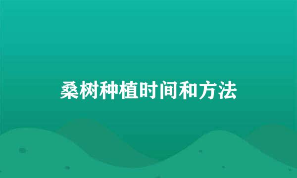 桑树种植时间和方法