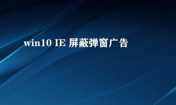 win10 IE 屏蔽弹窗广告