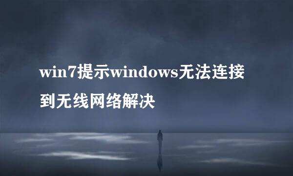 win7提示windows无法连接到无线网络解决