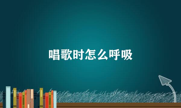 唱歌时怎么呼吸