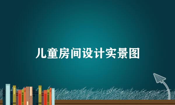 儿童房间设计实景图