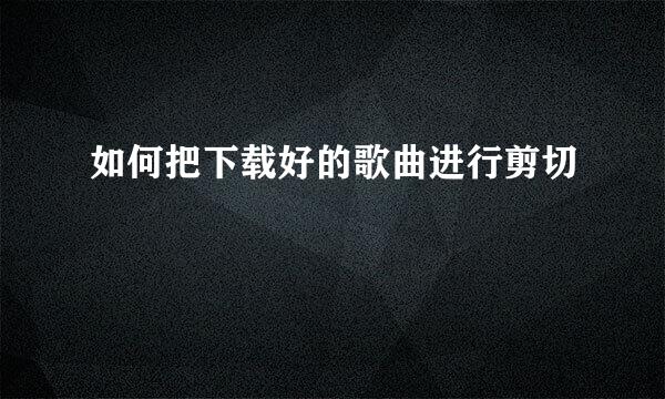 如何把下载好的歌曲进行剪切