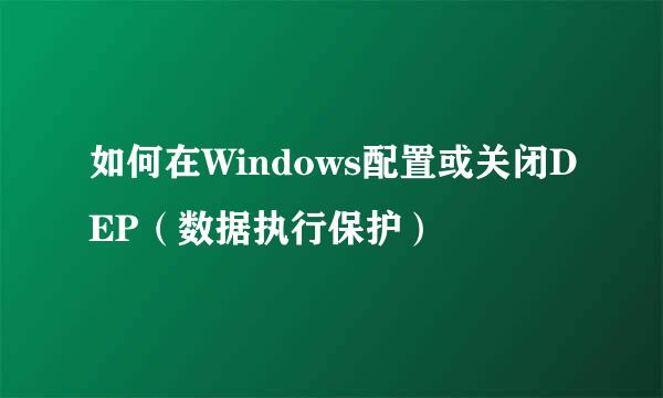 如何在Windows配置或关闭DEP（数据执行保护）