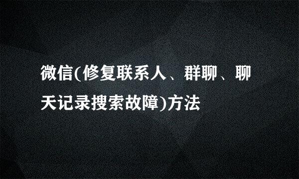 微信(修复联系人、群聊、聊天记录搜索故障)方法