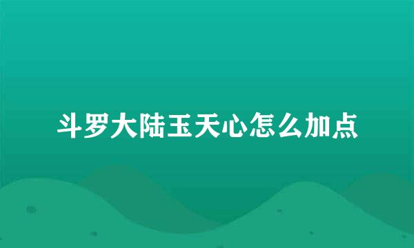 斗罗大陆玉天心怎么加点