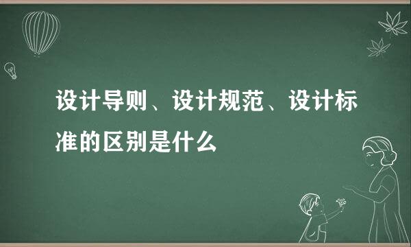设计导则、设计规范、设计标准的区别是什么