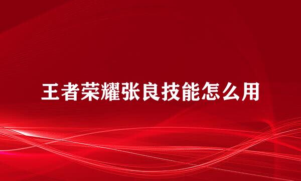 王者荣耀张良技能怎么用